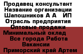 Продавец-консультант › Название организации ­ Шапошников А.А., ИП › Отрасль предприятия ­ Оптовые продажи › Минимальный оклад ­ 1 - Все города Работа » Вакансии   . Приморский край,Артем г.